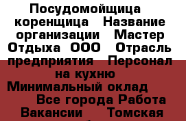 Посудомойщица - коренщица › Название организации ­ Мастер Отдыха, ООО › Отрасль предприятия ­ Персонал на кухню › Минимальный оклад ­ 25 000 - Все города Работа » Вакансии   . Томская обл.